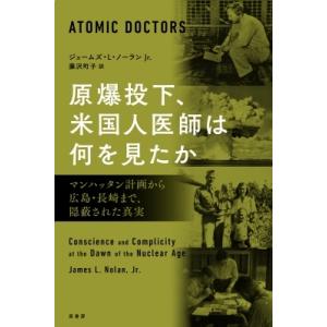 原爆投下、米国人医師は何を見たか マンハッタン計画から広島・長崎まで、隠蔽された真実 / ジェームズ...