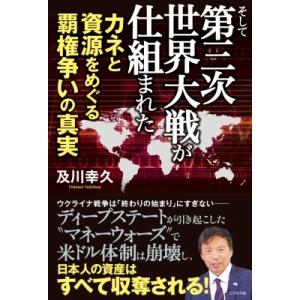 そして第三次世界大戦が仕組まれた カネと資源をめぐる覇権争いの真実 / 及川幸久  〔本〕