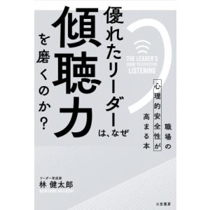 優れたリーダーは、なぜ「傾聴力」を磨くのか? 職場の心理的安全性が高まる本 / 林健太郎  〔本〕