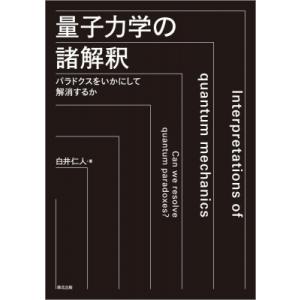 量子力学の諸解釈 パラドクスをいかにして解消するか / 白井仁人  〔本〕
