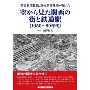 空から見た関西の街と鉄道駅　1950〜80年代 朝日新聞社機、読売新聞社機が撮った / 牧野和人  ...
