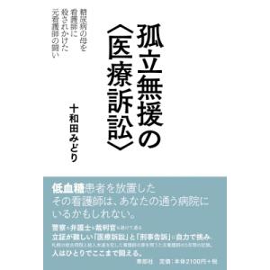 孤立無援の“医療訴訟” 糖尿病の母を看護師に殺されかけた元看護師の闘い / 十和田みどり (Book...