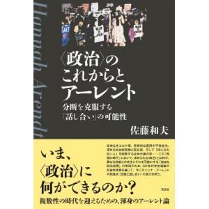 “政治”のこれからとアーレント 分断を克服する「話し合い」の可能性 / 佐藤和夫  〔本〕