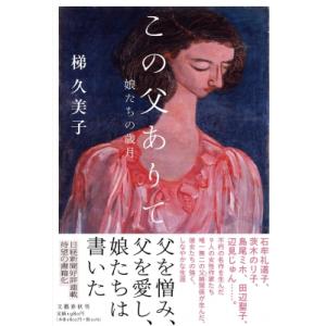 この父ありて 娘たちの歳月 / 梯久美子  〔本〕