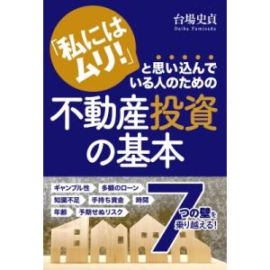 「私にはムリ!」と思い込んでいる人のための不動産投資の基本 / 台場史貞  〔本〕