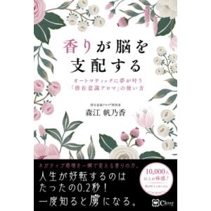 香りが脳を支配する オートマティックに夢が叶う『潜在意識アロマ』の使い方 / 森江帆乃香 〔本〕 