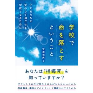 学校で命を落とすということ 子どもたちが安心して過ごせる学校となるために / 安達和美  〔本〕