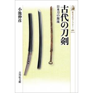 古代の刀剣561 日本刀の源流 歴史文化ライブラリー / 小池伸彦  〔全集・双書〕