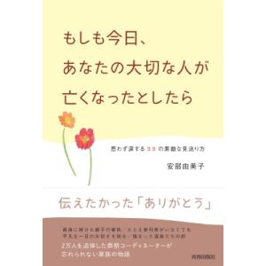 もしも今日、あなたの大切な人が亡くなったとしたら 思わず涙する22の素敵な見送り方 / 安部由美子 ...