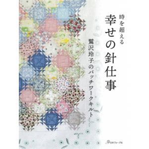 時を超える幸せの針仕事 鷲沢玲子のパッチワークキルト / 鷲沢玲子  〔本〕