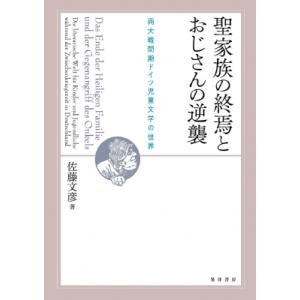 聖家族の終焉とおじさんの逆襲 両大戦間期ドイツ児童文学の世界 / 佐藤文彦  〔本〕