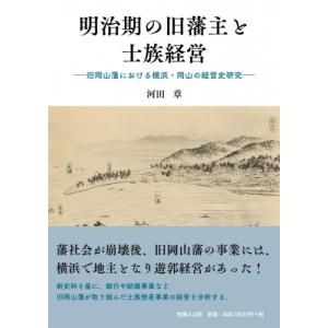 明治期の旧藩主と士族経営 旧岡山藩における横浜・岡山の経営史研究 / 河田章  〔本〕
