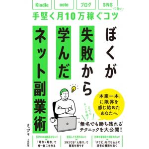 ぼくが失敗から学んだネット副業術 kindle、note、ブログ、SNSに効く!手堅く月10万稼ぐコ...