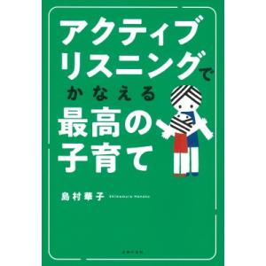 アクティブリスニングでかなえる最高の子育て / 島村華子  〔本〕