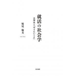 就活の社会学 大学生と「やりたいこと」 / 妹尾麻美 〔本〕 