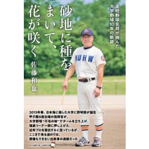 砂地に種をまいて、花が咲く 高校野球名将が挑んだ大学野球10年の軌跡 / 佐藤和也  〔本〕