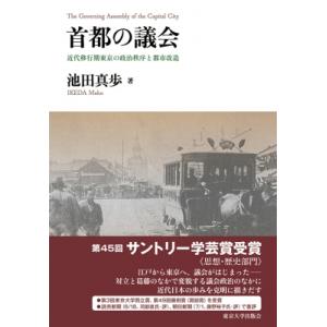 首都の議会 近代移行期東京の政治秩序と都市改造 / 池田真歩  〔本〕