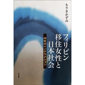 フィリピン移住女性と日本社会　40年のインタラクション / もりきかずみ 〔本〕