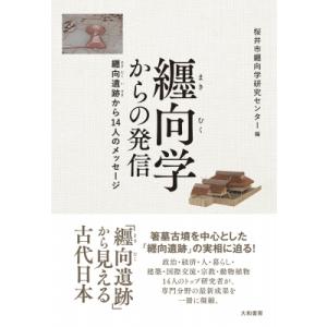 纒向学からの発信 纒向遺跡から14人のメッセージ / 桜井市纒向学研究センター  〔本〕