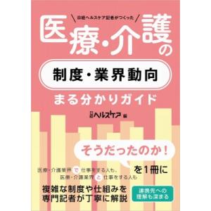 日経ヘルスケア記者がつくった医療・介護の制度・業界動向まる分かりガイド / 日経ヘルスケア  〔本〕