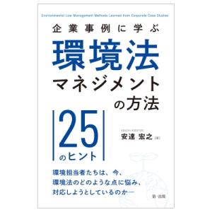 企業事例に学ぶ環境法マネジメントの方法 25のヒント / 安達宏之  〔本〕