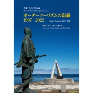 ボーダーツーリズムの記録　1997‐2022 国境に立って、感じて、撮った 斉藤マサヨシ写真紀行 /...