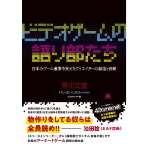 ビデオゲームの語り部たち 日本のゲーム産業を支えたクリエイターの創造と挑戦 / 黒川文雄  〔本〕