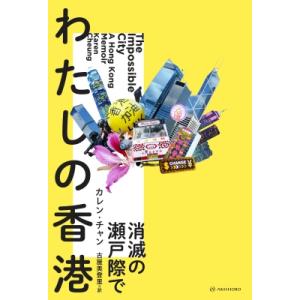 わたしの香港 消滅の瀬戸際で 亜紀書房翻訳ノンフィクション・シリーズ / カレン・チャン  〔本〕