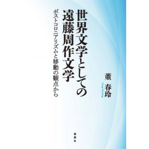 世界文学としての遠藤周作文学 ポストコロニアリズムと移動の観点から / 董春玲  〔本〕