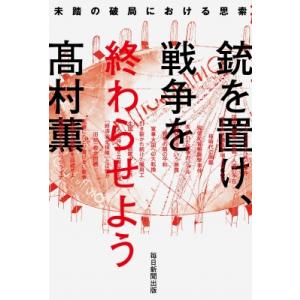 銃を置け、戦争を終わらせよう 未踏の破局における思索 / 高村薫 タカムラカオル  〔本〕｜hmv