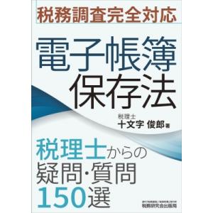 税務調査完全対応　電子帳簿保存法　税理士からの疑問・質問150選 / 十文字俊郎  〔本〕