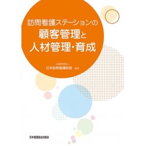 訪問看護ステーションの顧客管理と人材管理・育成 / 公益財団法人日本訪問看護財団  〔本〕