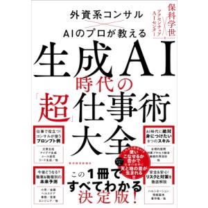 生成AI時代の「超」仕事術大全 外資系コンサル×AIのプロが教える / 保科学世  〔本〕