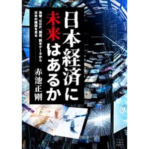 日本経済に未来はあるか 為替、GDP、国債、数字データから日本の縮図を見る / 赤池正剛  〔本〕