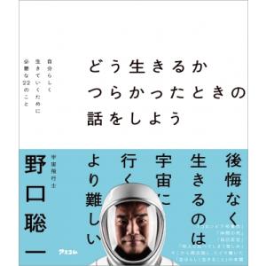 どう生きるか つらかったときの話をしよう 僕が宇宙に行って分かったこと、分からなかったこと / 野口...