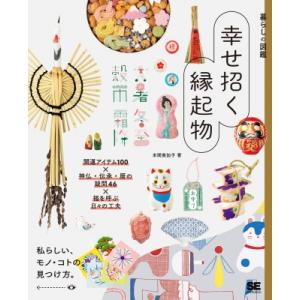 幸せ招く縁起物 開運アイテム100×神仏・伝承・暦の疑問46×福を呼ぶ日々の工夫 暮らしの図鑑 / ...