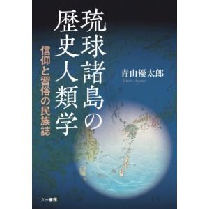 琉球諸島の歴史人類学 信仰と習俗の民族誌 / 青山優太郎  〔本〕