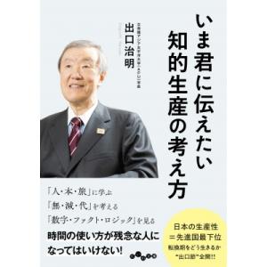 いま君に伝えたい知的生産の考え方 だいわ文庫 / 出口治明  〔文庫〕