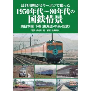 長谷川明がカラーポジで撮った1950年代〜80年代の国鉄情景　東日本編 下巻 東海道・中央・総武 /...