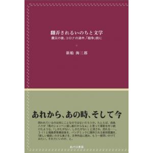 翻弄されるいのちと文学 震災の後、コロナの渦中、「戦争」前に / 新船海三郎 〔本〕 