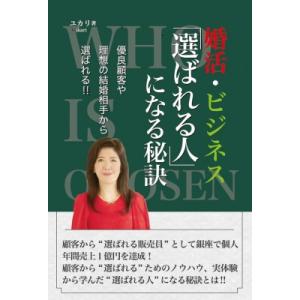 婚活・ビジネス「選ばれる人」になる秘訣 優良顧客や理想の結婚相手から選ばれる!! / ユカリ 〔本〕