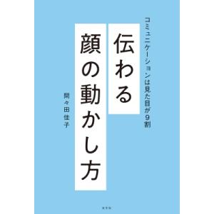 伝わる顔の動かし方 コミュニケーションは見た目が9割 / 間々田佳子  〔本〕