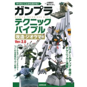 ガンプラテクニックバイブル　改造・ジオラマ編　Ver.2.0 やりたいことから引ける! / 小西和行...