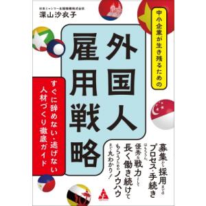 中小企業が生き残るための外国人雇用戦略 すぐに辞めない・逃げない人材づくり徹底ガイド / 深山沙衣子...