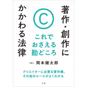 著作・創作にかかわる法律 これでおさえる勘どころ / 岡本健太郎  〔本〕