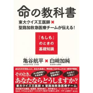 命の教科書 東大クイズ王医師×聖路加救急医療チームが伝える!「もしも」のときの基礎知識 / 亀谷航平...