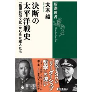 決断の太平洋戦史 「指揮統帥文化」からみた軍人たち 新潮選書 / 大木毅  〔全集・双書〕