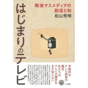 はじまりのテレビ 戦後マスメディアの創造と知 / 松山秀明  〔本〕