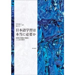 日本語学習は本当に必要か 多様な現場の葛藤とことばの教育 / 村田晶子  〔本〕