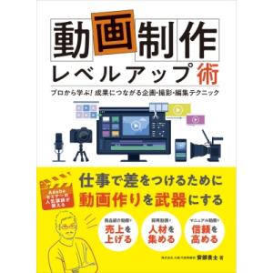 動画制作レベルアップ術 プロから学ぶ!成果につながる企画・撮影・編集テクニック / 安部貴士  〔全...